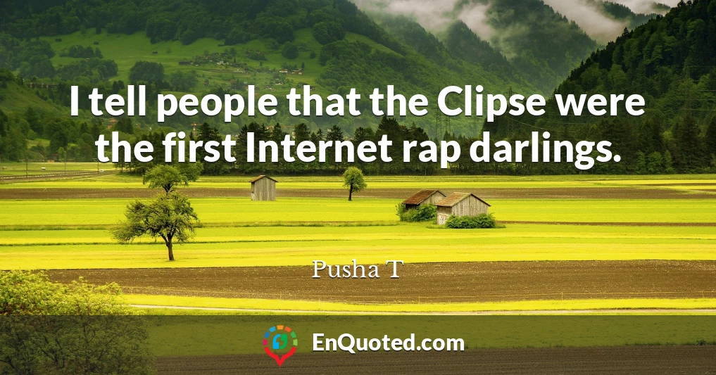 I tell people that the Clipse were the first Internet rap darlings.