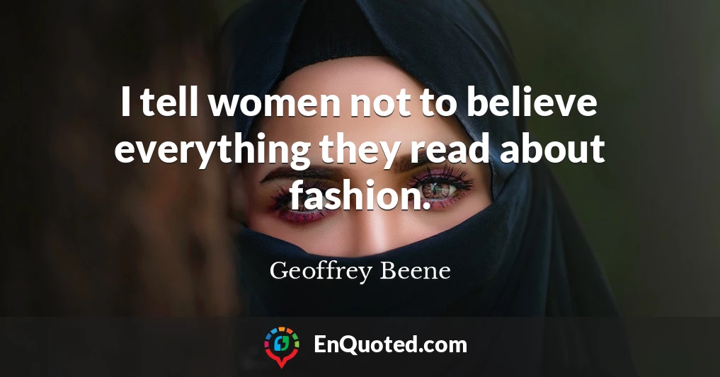 I tell women not to believe everything they read about fashion.