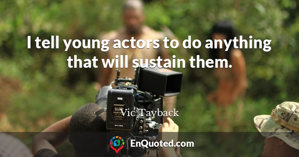 I tell young actors to do anything that will sustain them.