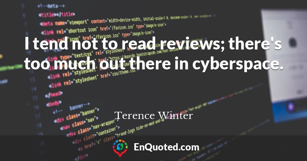 I tend not to read reviews; there's too much out there in cyberspace.