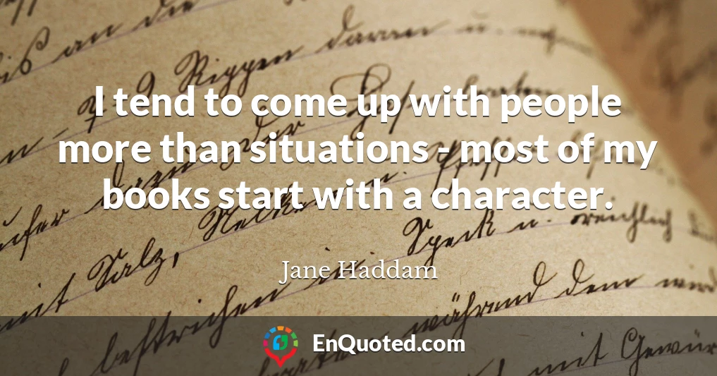 I tend to come up with people more than situations - most of my books start with a character.