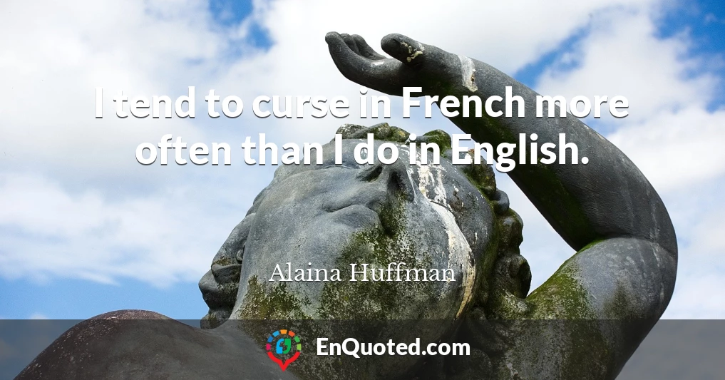 I tend to curse in French more often than I do in English.