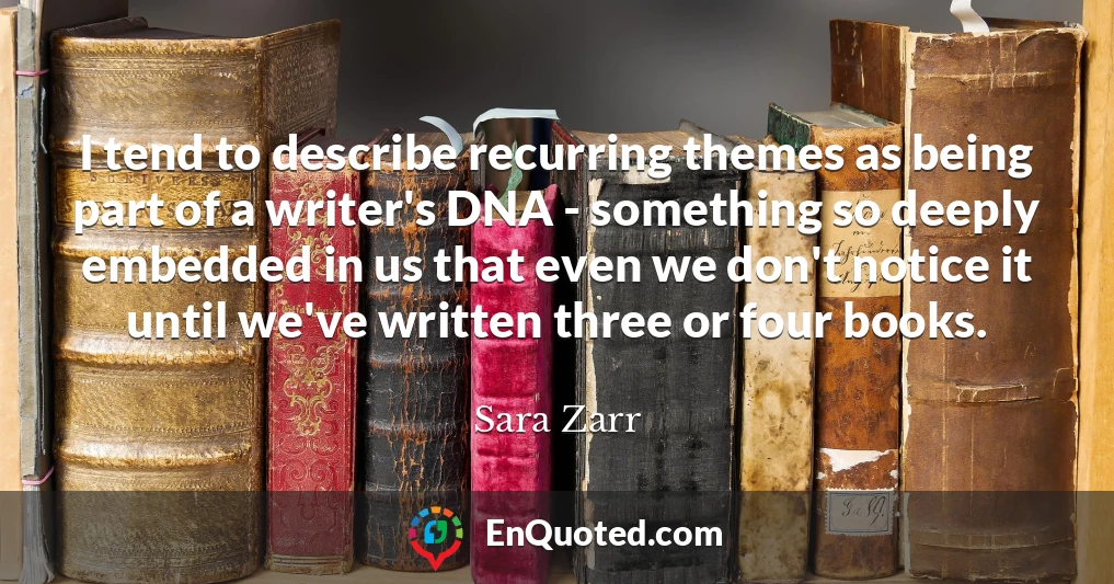 I tend to describe recurring themes as being part of a writer's DNA - something so deeply embedded in us that even we don't notice it until we've written three or four books.