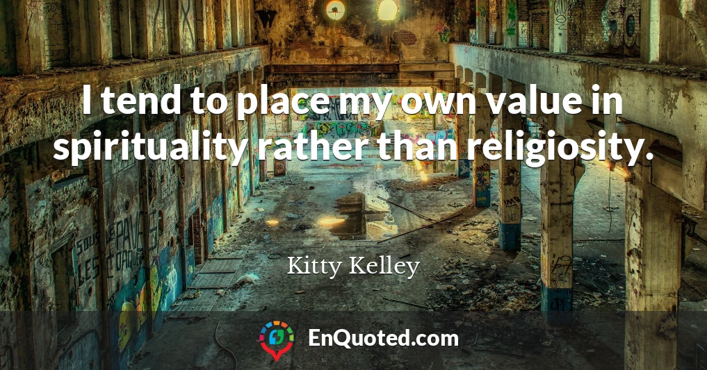 I tend to place my own value in spirituality rather than religiosity.