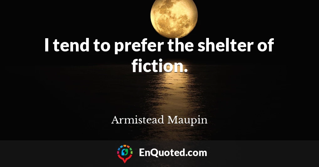 I tend to prefer the shelter of fiction.