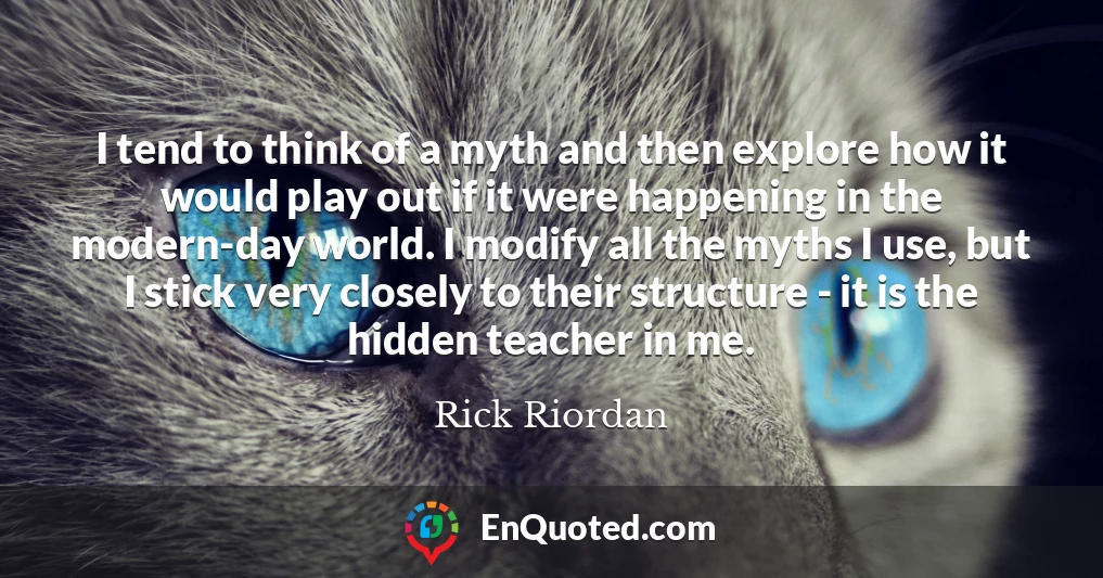 I tend to think of a myth and then explore how it would play out if it were happening in the modern-day world. I modify all the myths I use, but I stick very closely to their structure - it is the hidden teacher in me.