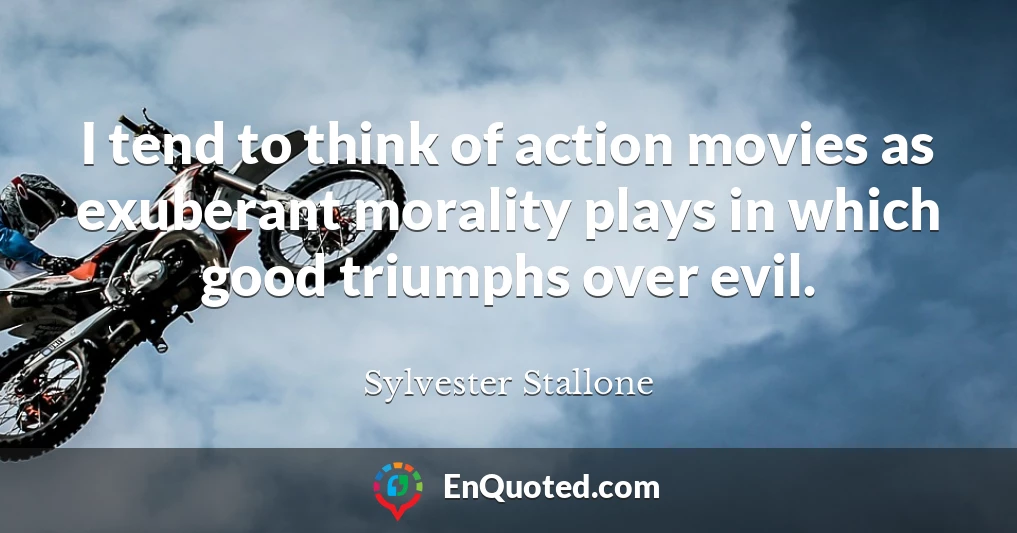 I tend to think of action movies as exuberant morality plays in which good triumphs over evil.