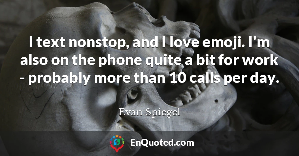 I text nonstop, and I love emoji. I'm also on the phone quite a bit for work - probably more than 10 calls per day.