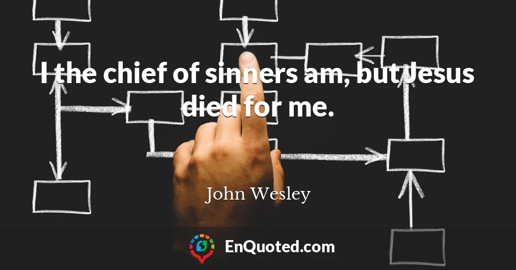 I the chief of sinners am, but Jesus died for me.