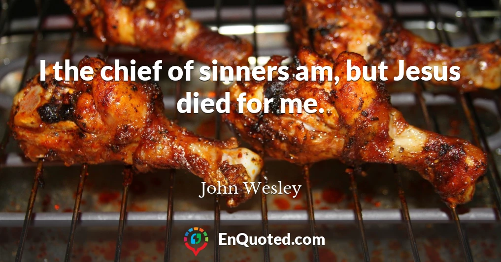 I the chief of sinners am, but Jesus died for me.