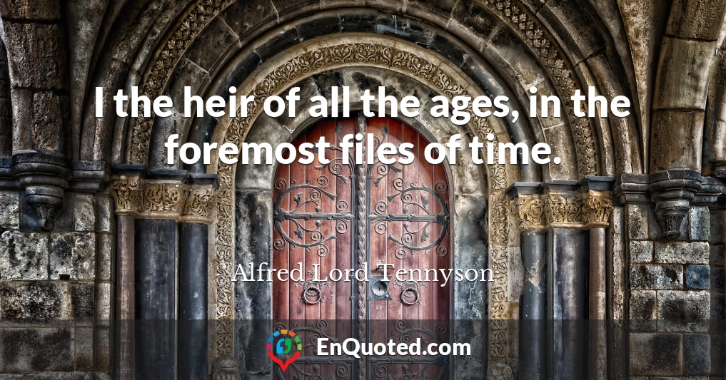 I the heir of all the ages, in the foremost files of time.