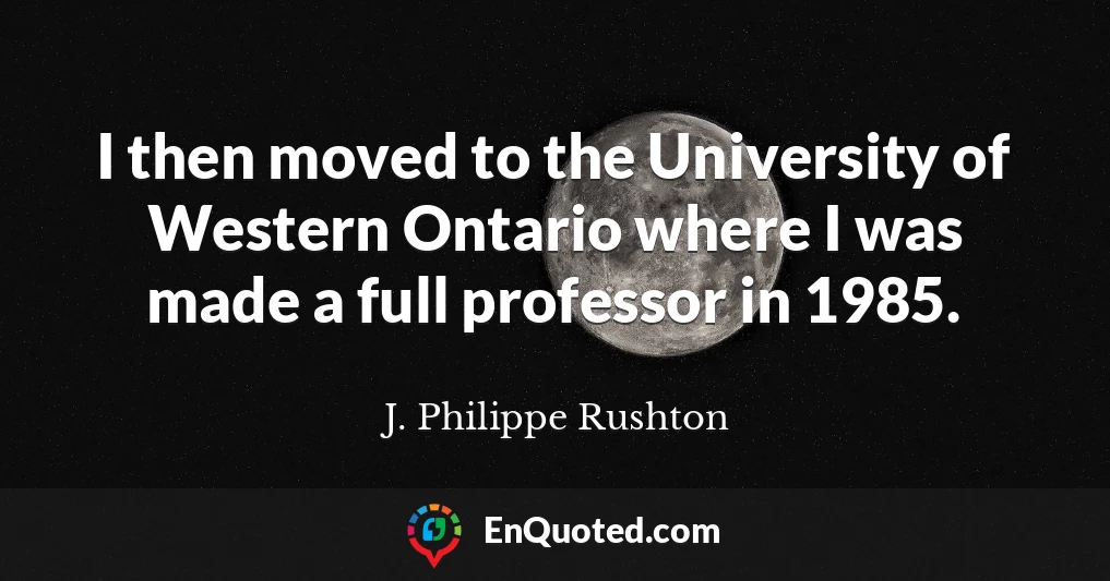 I then moved to the University of Western Ontario where I was made a full professor in 1985.