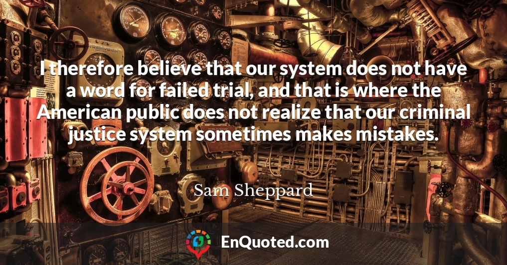 I therefore believe that our system does not have a word for failed trial, and that is where the American public does not realize that our criminal justice system sometimes makes mistakes.