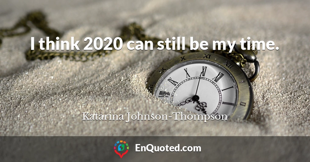 I think 2020 can still be my time.