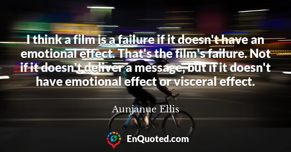 I think a film is a failure if it doesn't have an emotional effect. That's the film's failure. Not if it doesn't deliver a message, but if it doesn't have emotional effect or visceral effect.