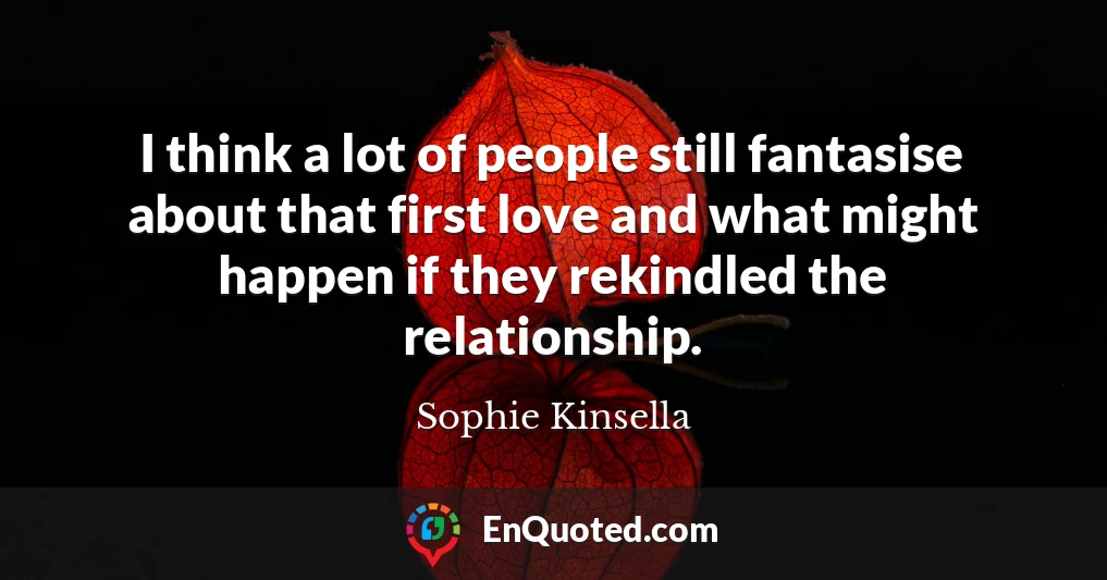 I think a lot of people still fantasise about that first love and what might happen if they rekindled the relationship.