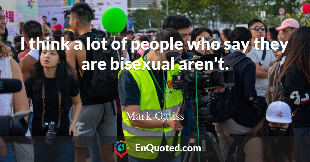 I think a lot of people who say they are bisexual aren't.