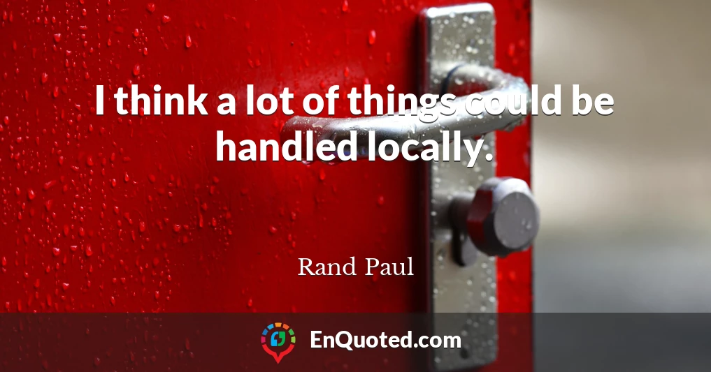I think a lot of things could be handled locally.