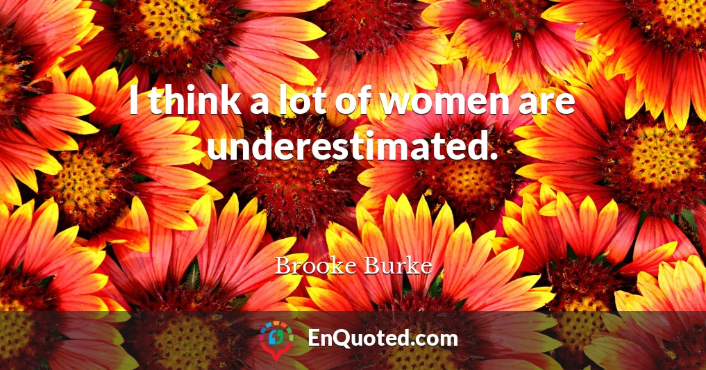 I think a lot of women are underestimated.