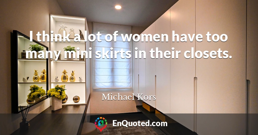 I think a lot of women have too many mini skirts in their closets.