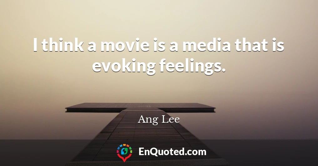 I think a movie is a media that is evoking feelings.