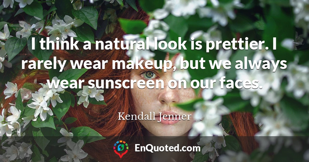 I think a natural look is prettier. I rarely wear makeup, but we always wear sunscreen on our faces.