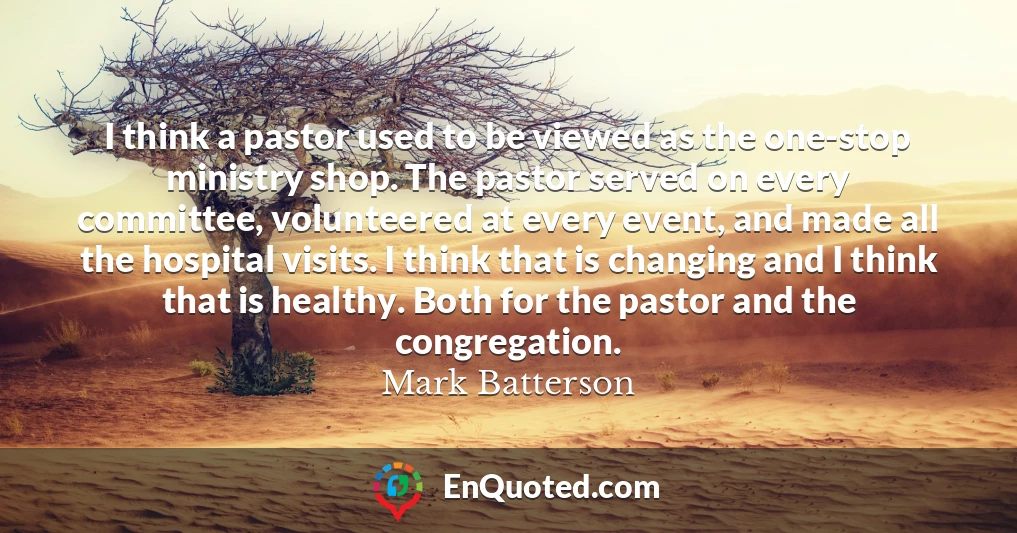 I think a pastor used to be viewed as the one-stop ministry shop. The pastor served on every committee, volunteered at every event, and made all the hospital visits. I think that is changing and I think that is healthy. Both for the pastor and the congregation.