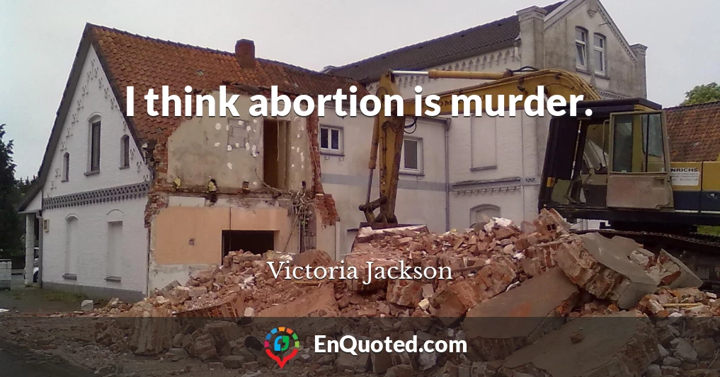I think abortion is murder.