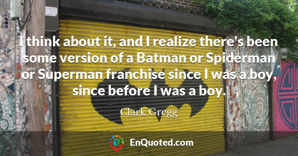 I think about it, and I realize there's been some version of a Batman or Spiderman or Superman franchise since I was a boy, since before I was a boy.