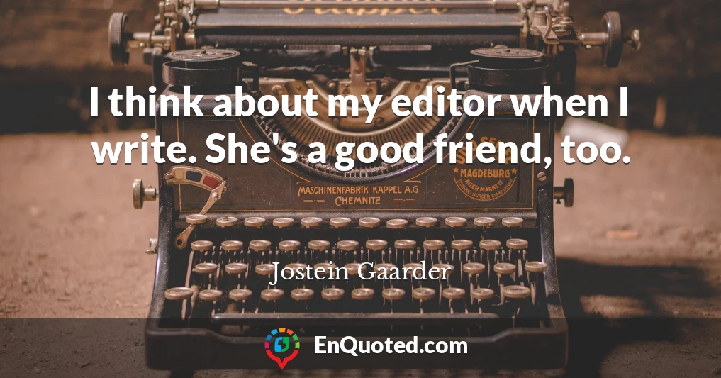 I think about my editor when I write. She's a good friend, too.