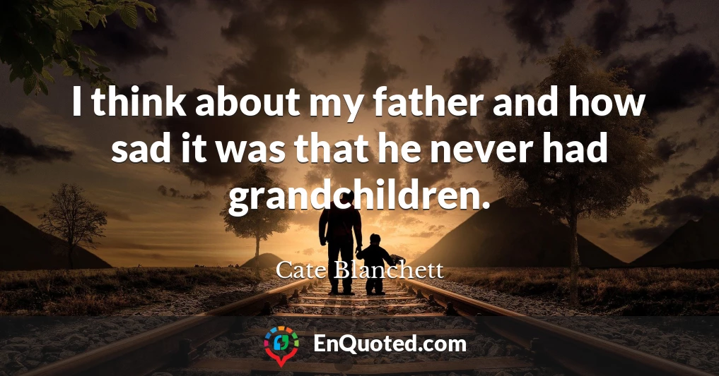 I think about my father and how sad it was that he never had grandchildren.
