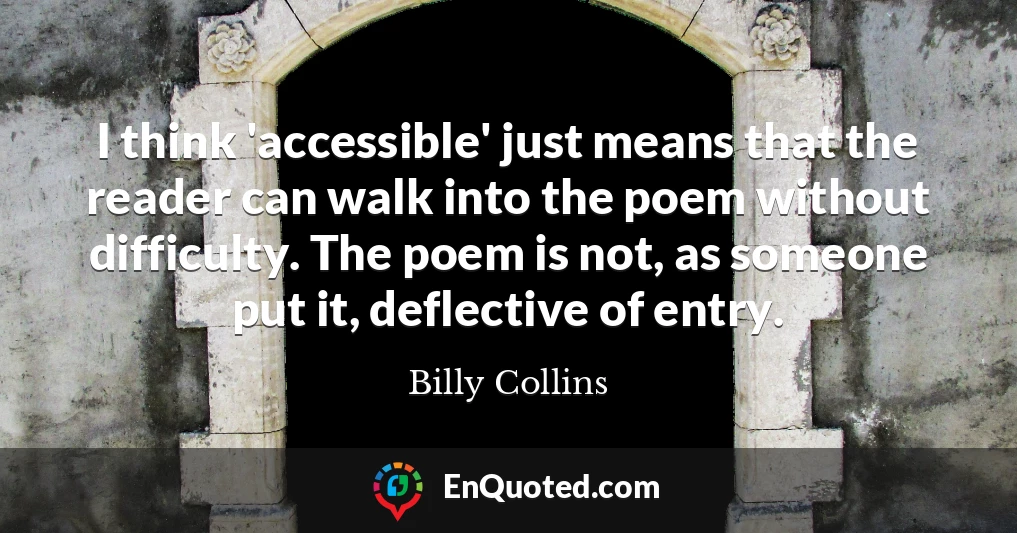 I think 'accessible' just means that the reader can walk into the poem without difficulty. The poem is not, as someone put it, deflective of entry.