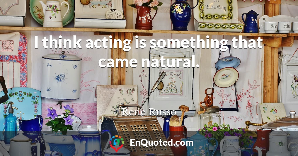 I think acting is something that came natural.