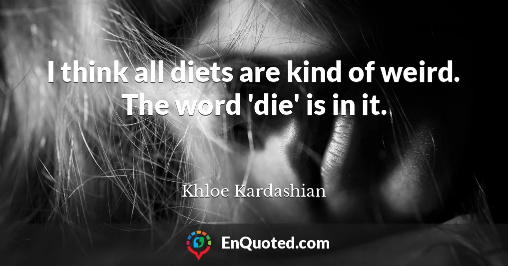 I think all diets are kind of weird. The word 'die' is in it.