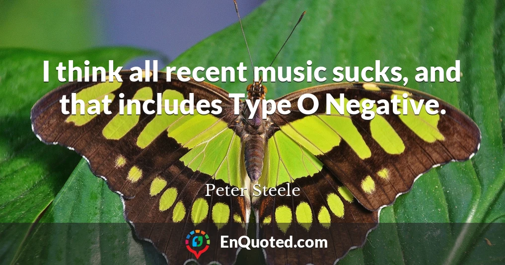 I think all recent music sucks, and that includes Type O Negative.