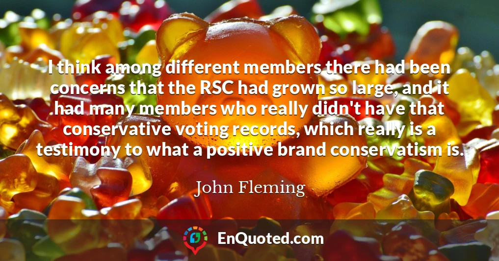 I think among different members there had been concerns that the RSC had grown so large, and it had many members who really didn't have that conservative voting records, which really is a testimony to what a positive brand conservatism is.