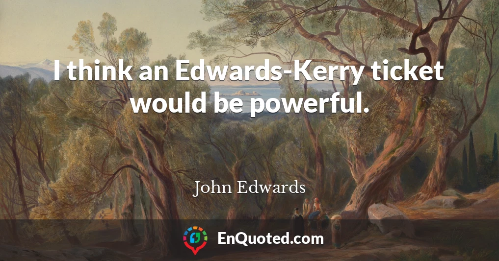I think an Edwards-Kerry ticket would be powerful.