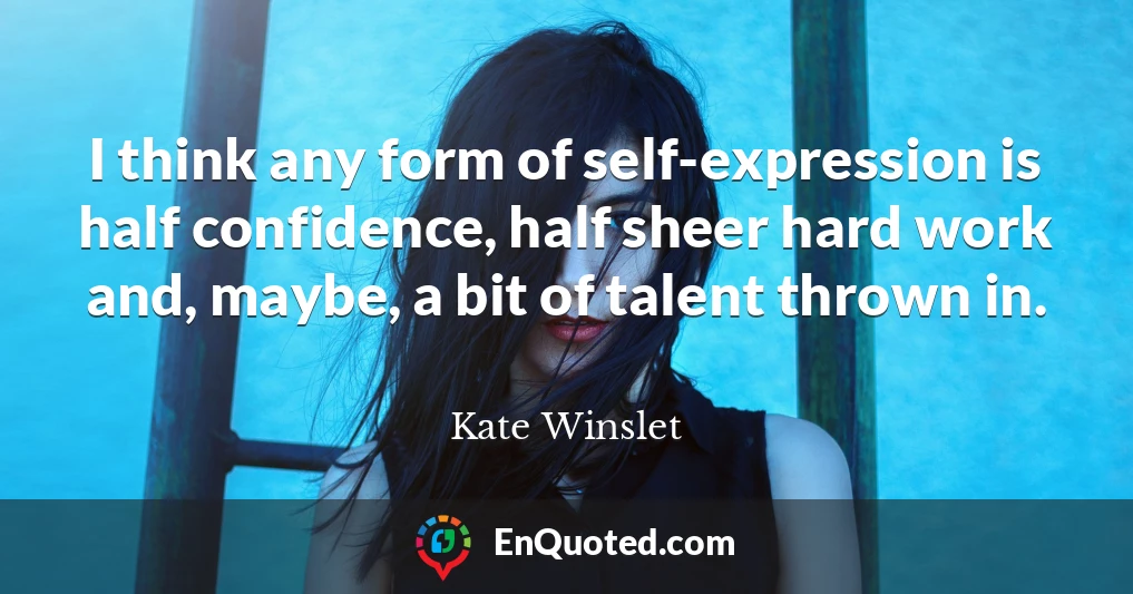 I think any form of self-expression is half confidence, half sheer hard work and, maybe, a bit of talent thrown in.