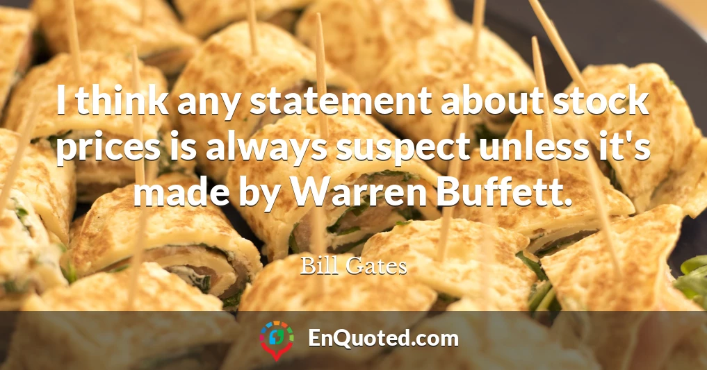 I think any statement about stock prices is always suspect unless it's made by Warren Buffett.