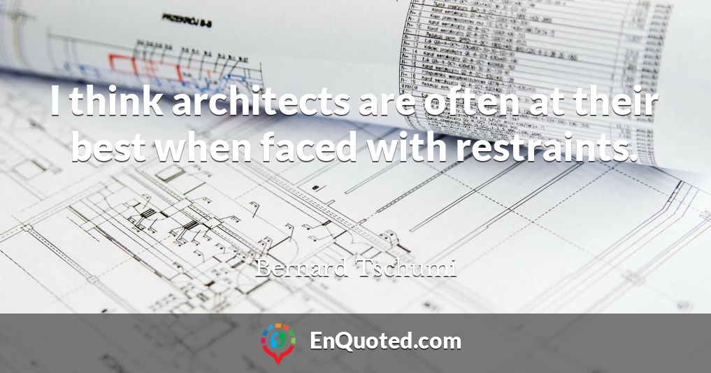 I think architects are often at their best when faced with restraints.