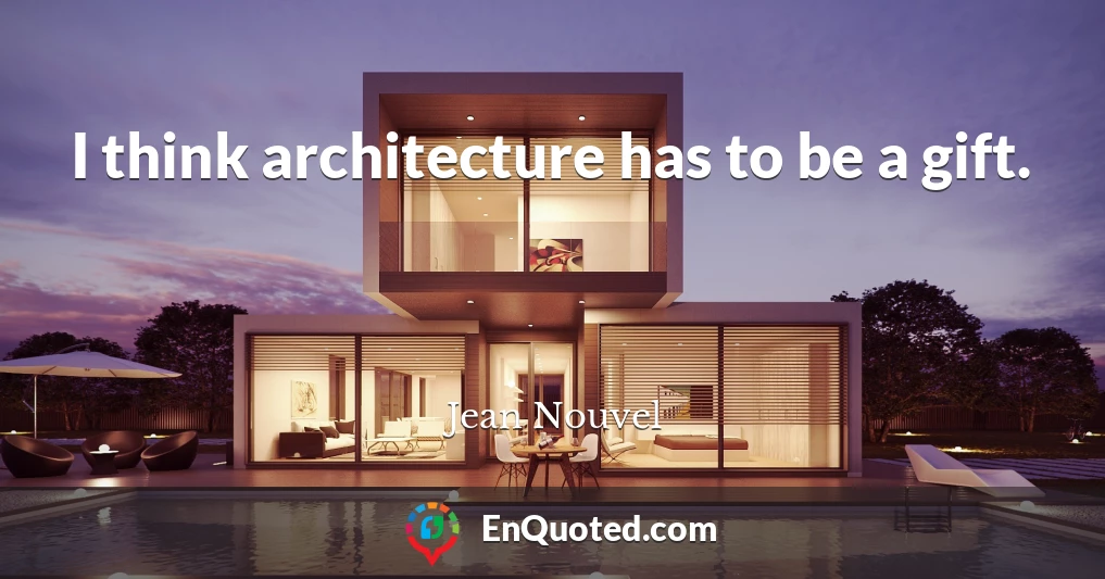 I think architecture has to be a gift.