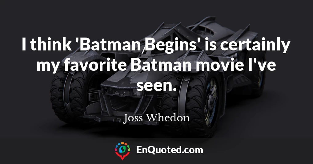 I think 'Batman Begins' is certainly my favorite Batman movie I've seen.