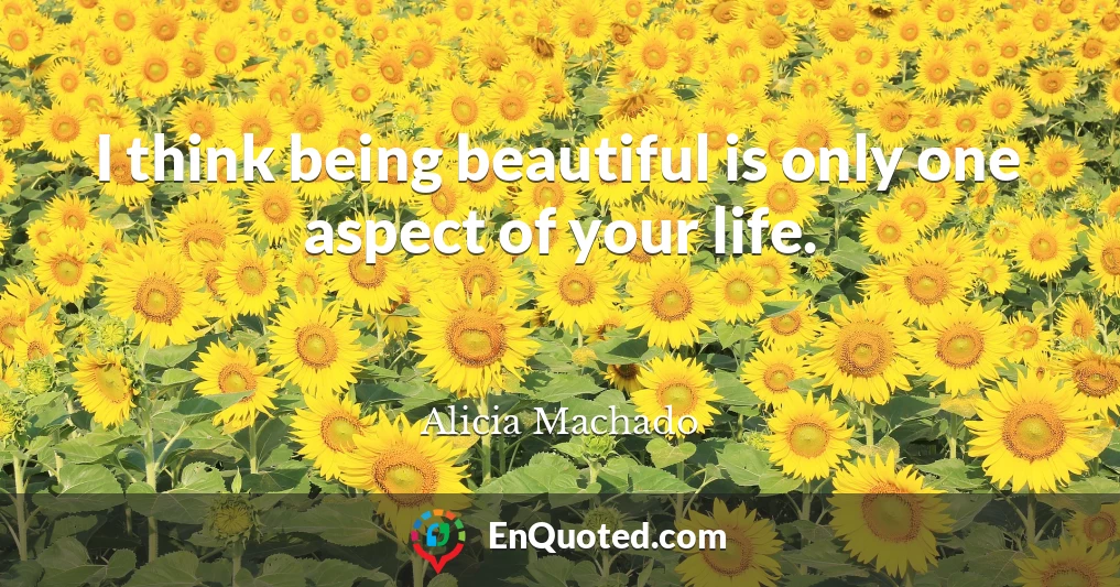 I think being beautiful is only one aspect of your life.