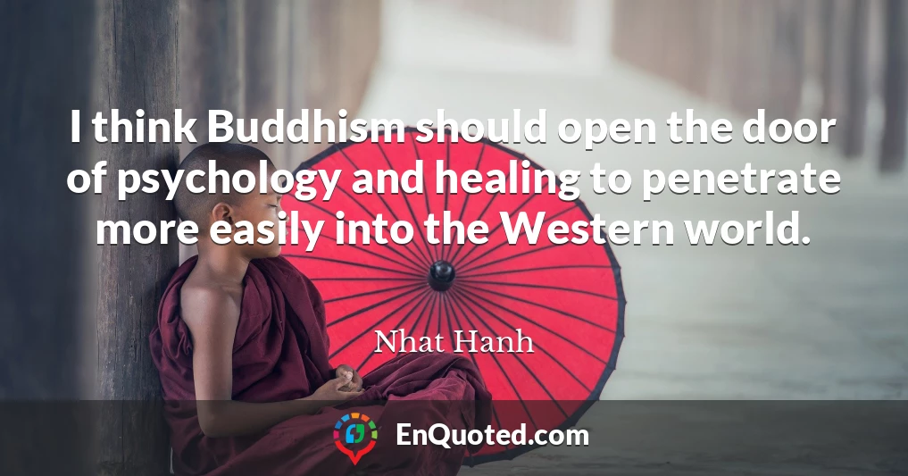 I think Buddhism should open the door of psychology and healing to penetrate more easily into the Western world.