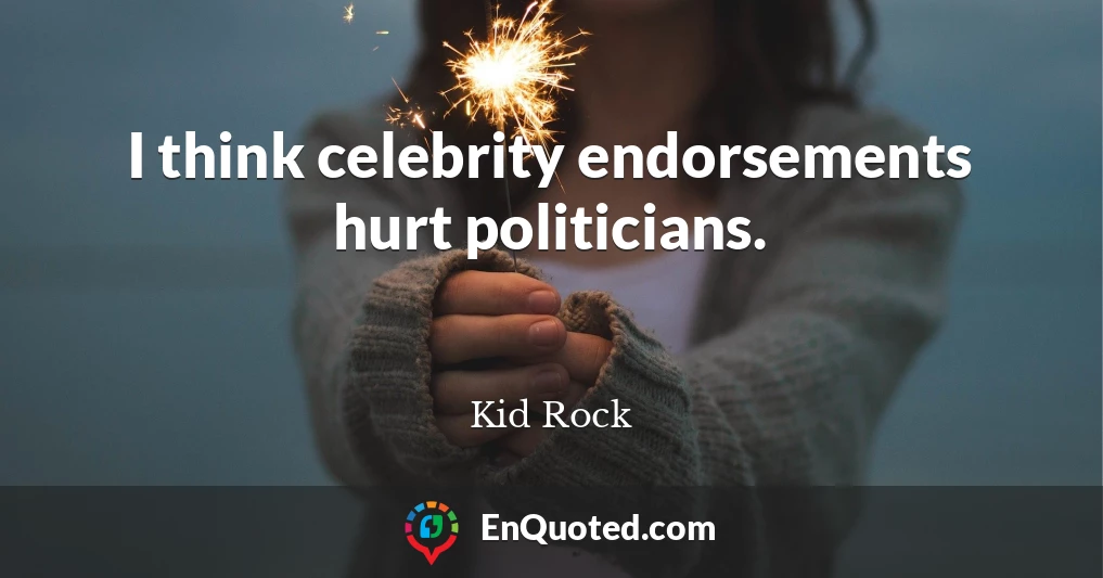 I think celebrity endorsements hurt politicians.