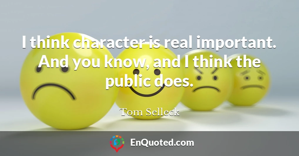 I think character is real important. And you know, and I think the public does.