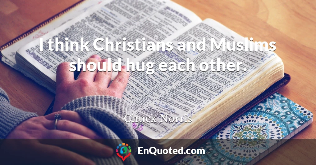 I think Christians and Muslims should hug each other.