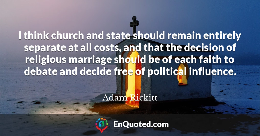I think church and state should remain entirely separate at all costs, and that the decision of religious marriage should be of each faith to debate and decide free of political influence.