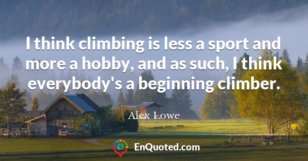 I think climbing is less a sport and more a hobby, and as such, I think everybody's a beginning climber.