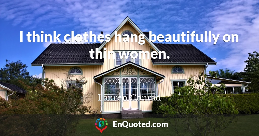 I think clothes hang beautifully on thin women.
